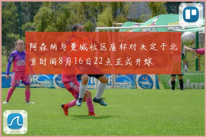 阿森纳与曼城社区盾杯对决定于北京时间8月16日22点正式开球