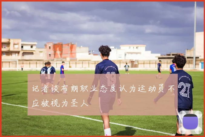 记者谈布朗职业态度认为运动员不应被视为圣人
