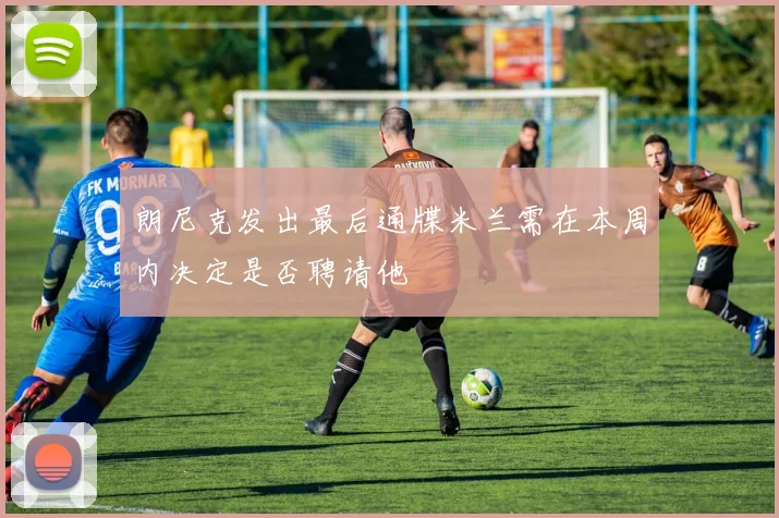 朗尼克发出最后通牒米兰需在本周内决定是否聘请他