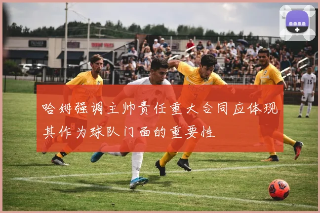 哈姆强调主帅责任重大合同应体现其作为球队门面的重要性
