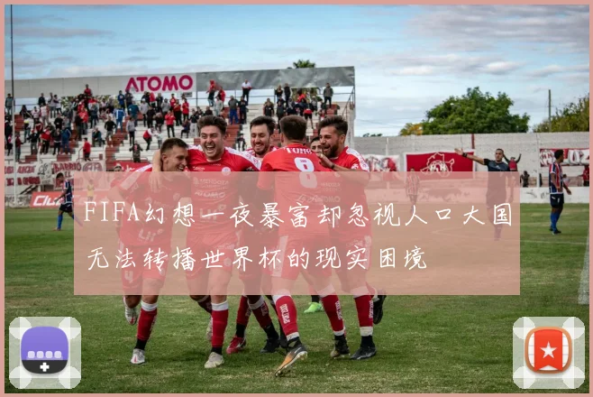 FIFA幻想一夜暴富却忽视人口大国无法转播世界杯的现实困境