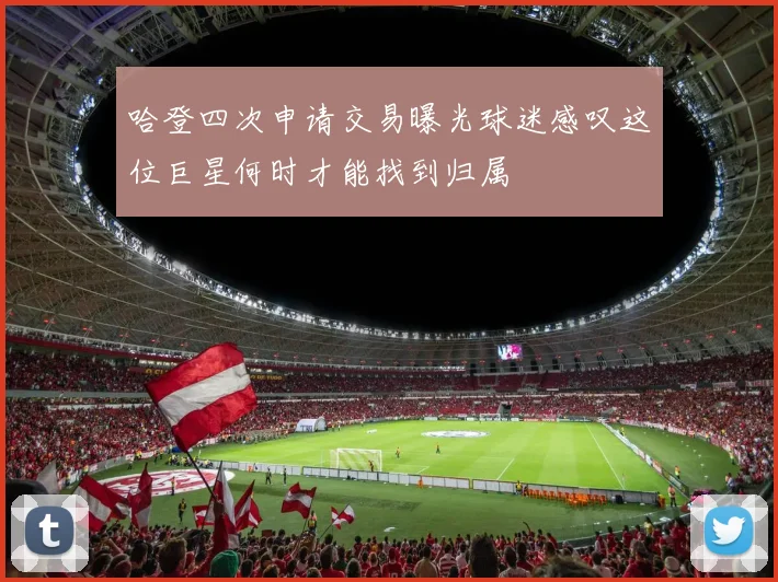 哈登四次申请交易曝光球迷感叹这位巨星何时才能找到归属