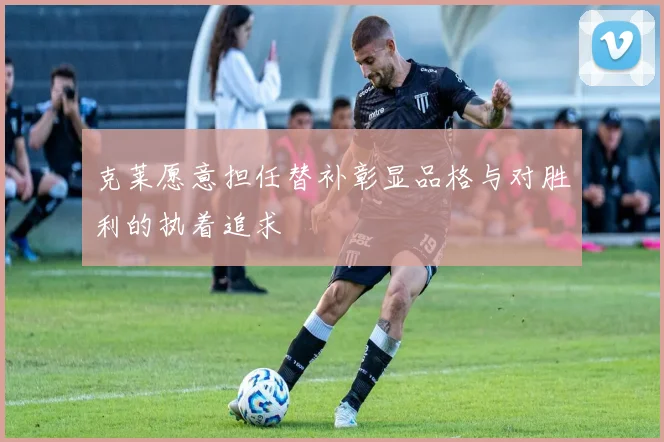 克莱愿意担任替补彰显品格与对胜利的执着追求