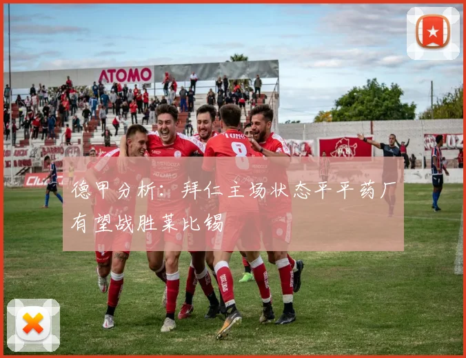 德甲分析：拜仁主场状态平平药厂有望战胜莱比锡