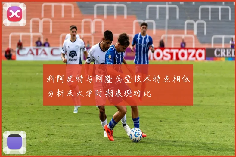 科阿皮特与阿隆戈登技术特点相似分析及大学时期表现对比